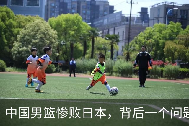 中国男篮惨败日本，背后一个问题已经到了必须正视的时候